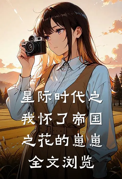 星际时代之我怀了帝国之花的崽崽全文浏览