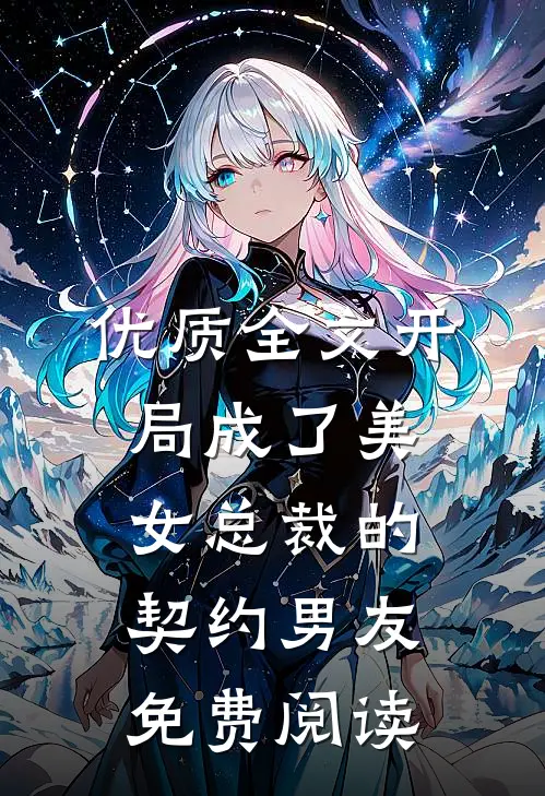 优质全文开局成了美女总裁的契约男友免费阅读