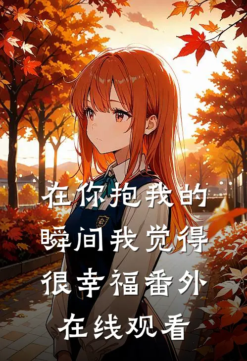 在你抱我的瞬间我觉得很幸福番外在线观看