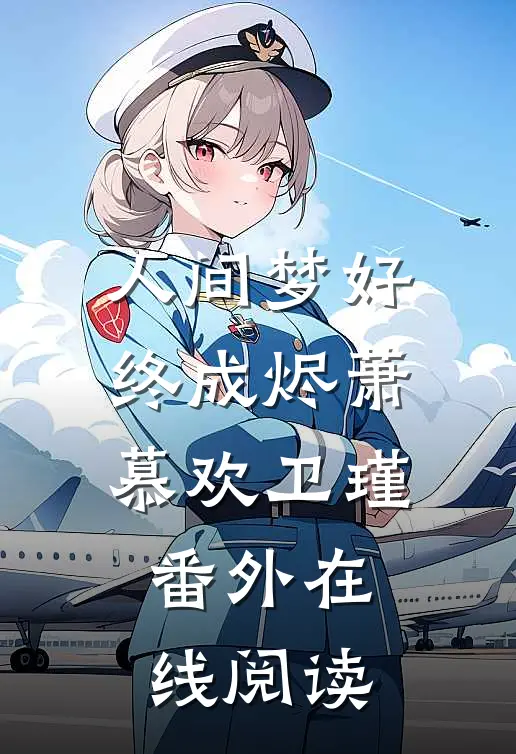 人间梦好终成烬萧慕欢卫瑾番外在线阅读