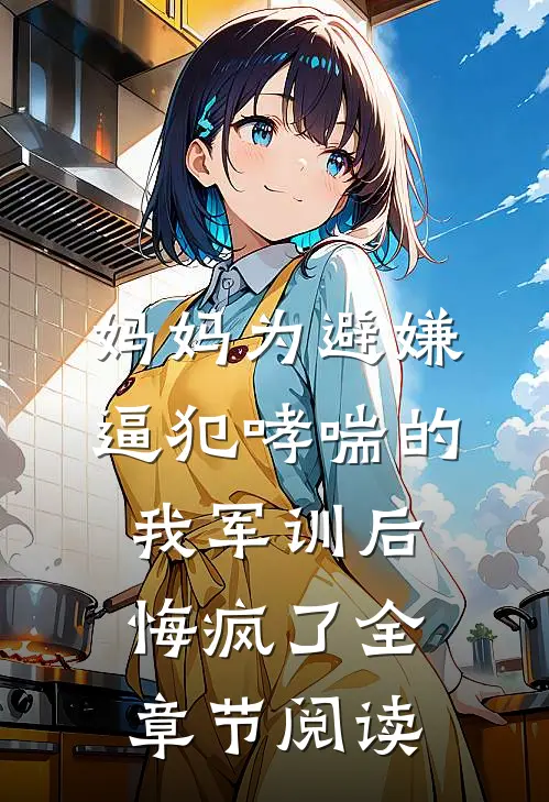 妈妈为避嫌逼犯哮喘的我军训后，悔疯了全章节阅读