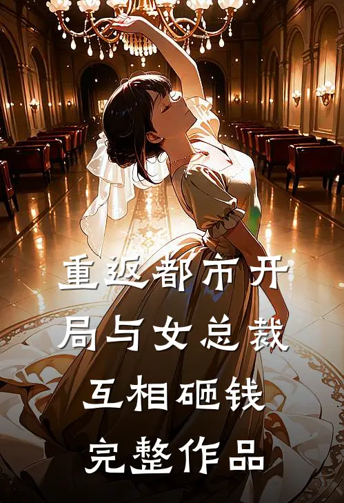 重返都市开局与女总裁互相砸钱完整作品