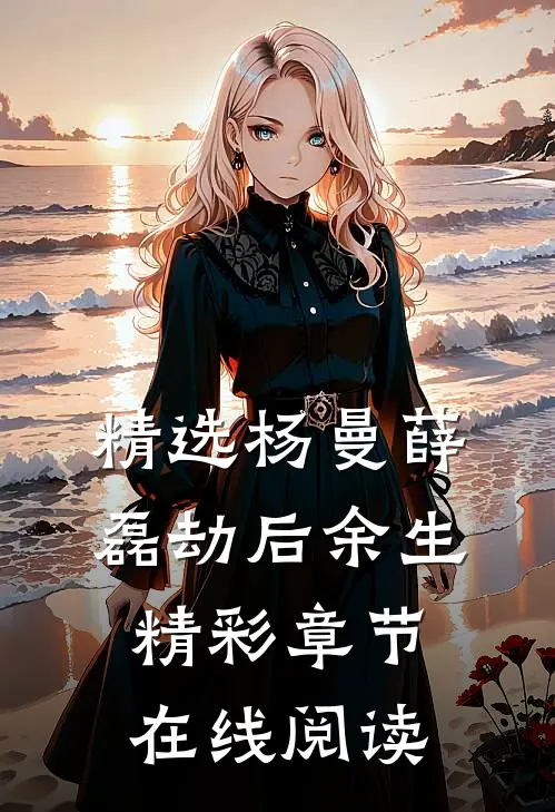 精选杨曼薛磊劫后余生精彩章节在线阅读