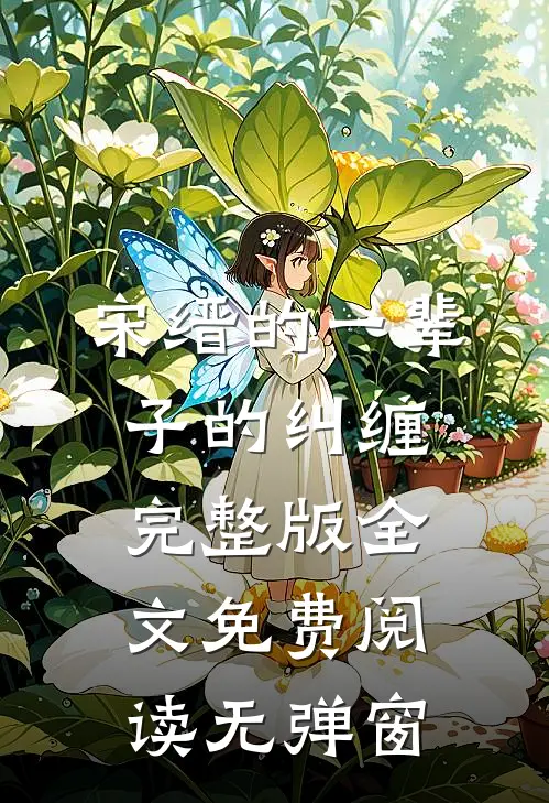 宋缙的一辈子的纠缠完整版全文免费阅读无弹窗