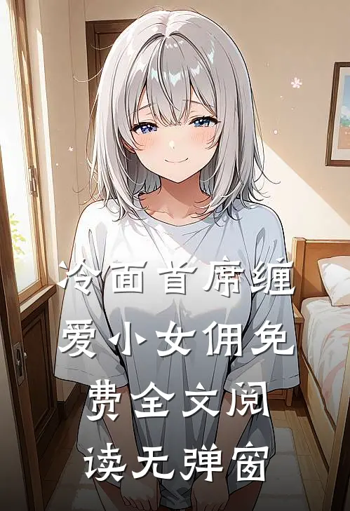 冷面首席缠爱小女佣免费全文阅读无弹窗