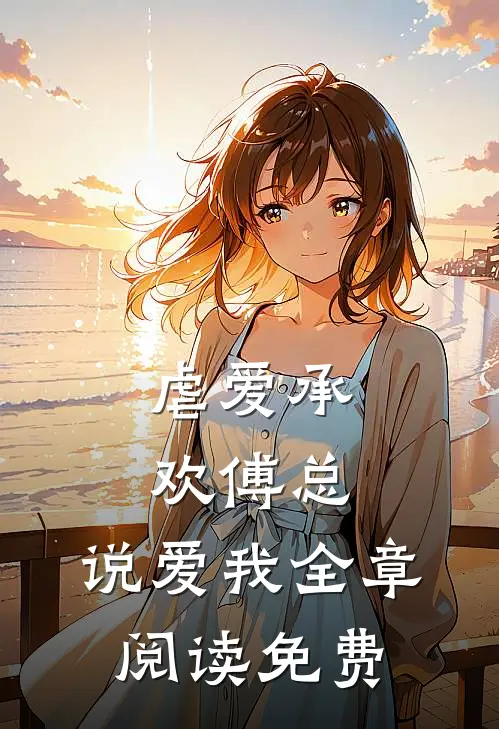 虐爱承欢傅总,说爱我全章阅读免费