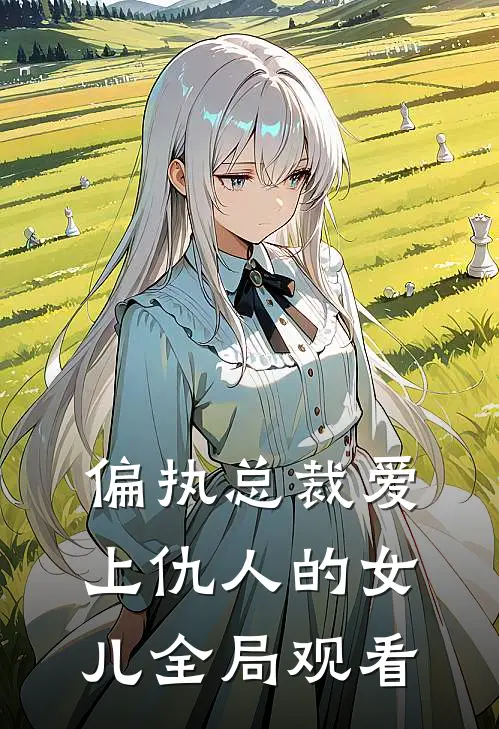 偏执总裁爱上仇人的女儿全局观看