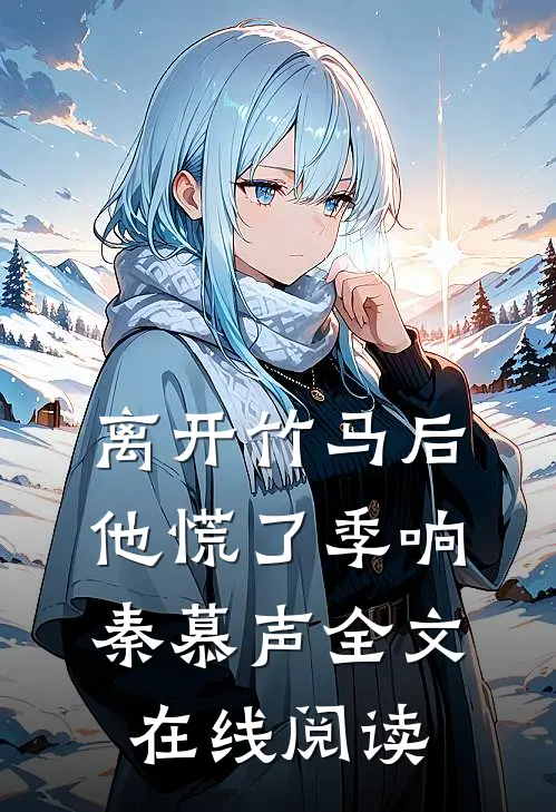 离开竹马后,他慌了季响秦慕声全文在线阅读