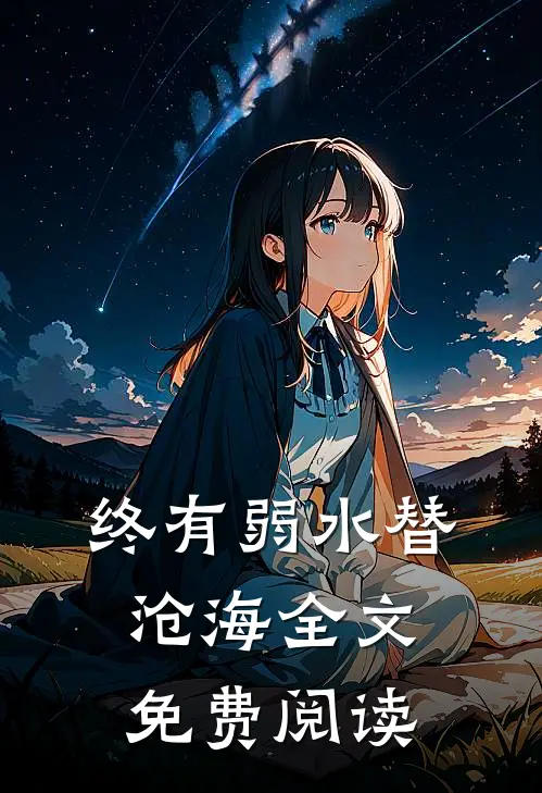终有弱水替沧海全文免费阅读