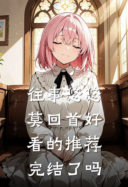往事悠悠莫回首好看的推荐完结了吗