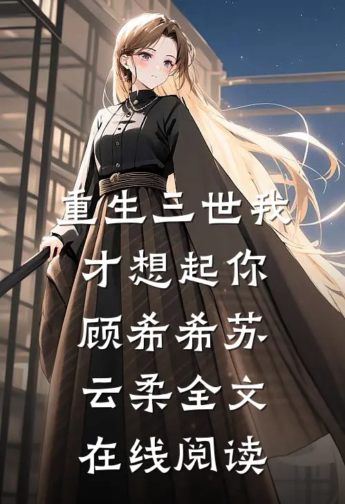 重生三世我才想起你顾希希苏云柔全文在线阅读