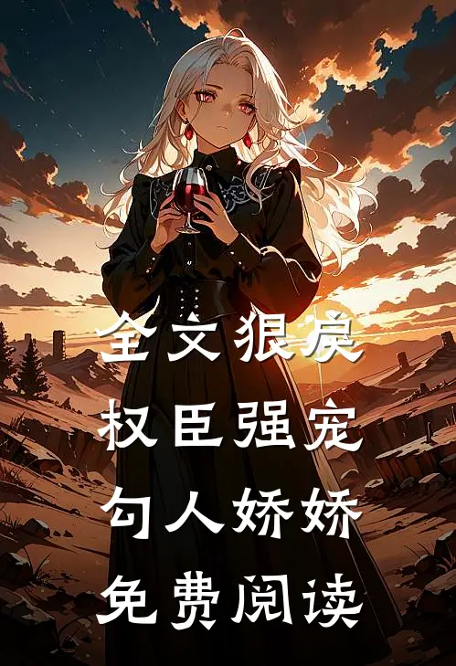 全文狠戾权臣强宠勾人娇娇免费阅读