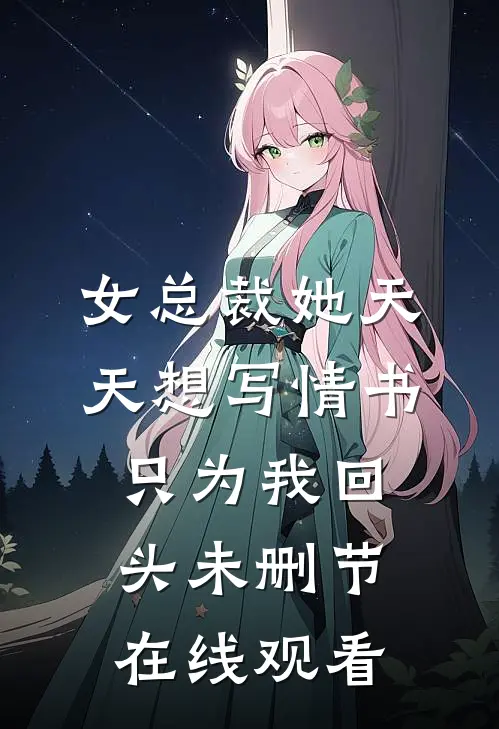 女总裁她天天想写情书只为我回头未删节在线观看