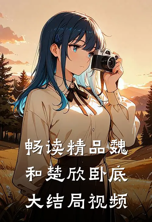 畅读精品魏和楚欣卧底大结局视频