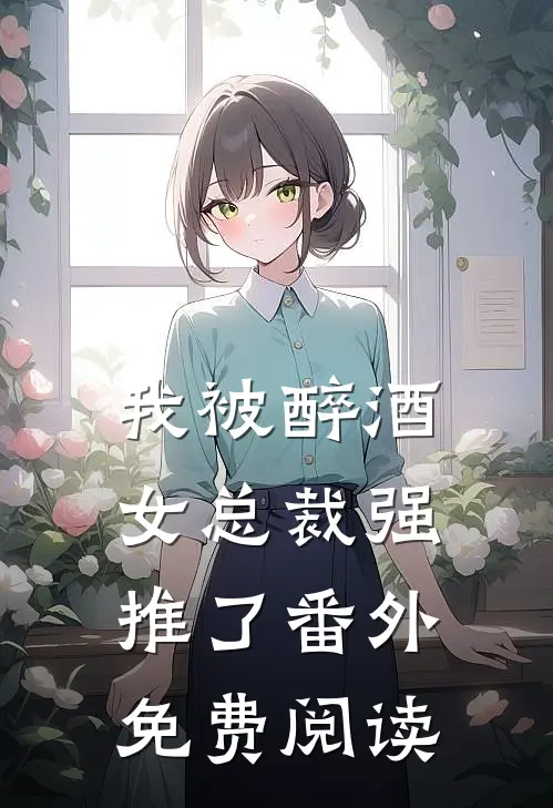 我被醉酒女总裁强推了番外免费阅读