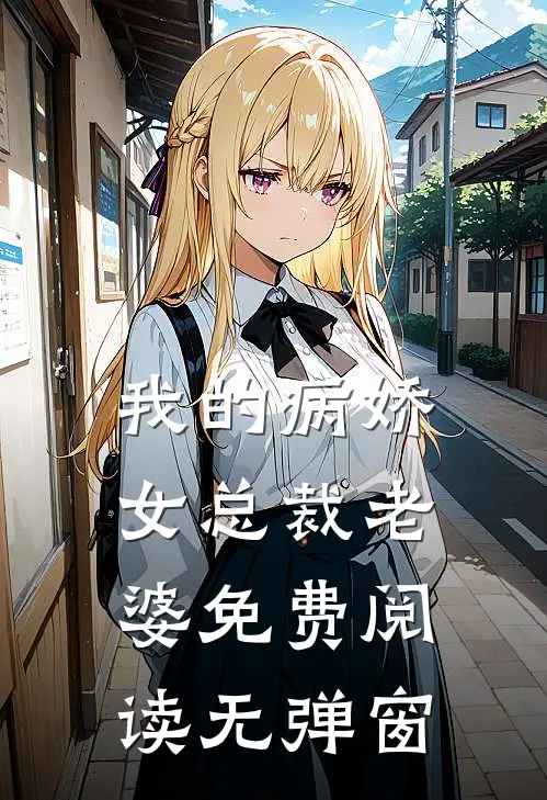 我的病娇女总裁老婆免费阅读无弹窗
