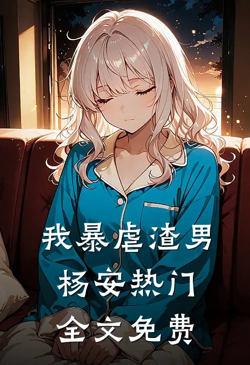 我暴虐渣男杨安热门全文免费