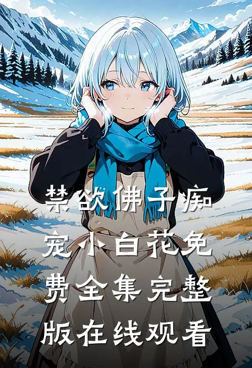 禁欲佛子痴宠小白花免费全集完整版在线观看