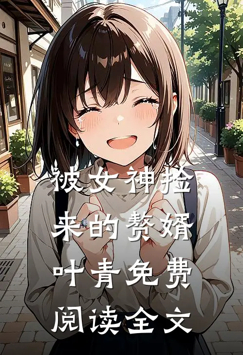 被女神捡来的赘婿叶青免费阅读全文