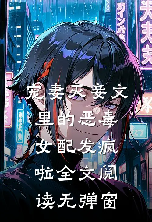 宠妻灭妾文里的恶毒女配发疯啦全文阅读无弹窗