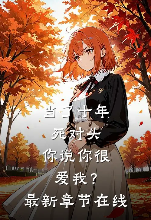 当了十年死对头,你说你很爱我?最新章节在线观看