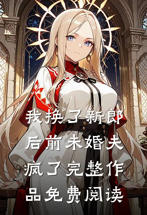 我换了新郎后前未婚夫疯了完整作品免费阅读