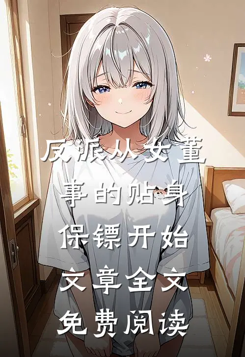 反派从女董事的贴身保镖开始文章全文免费阅读