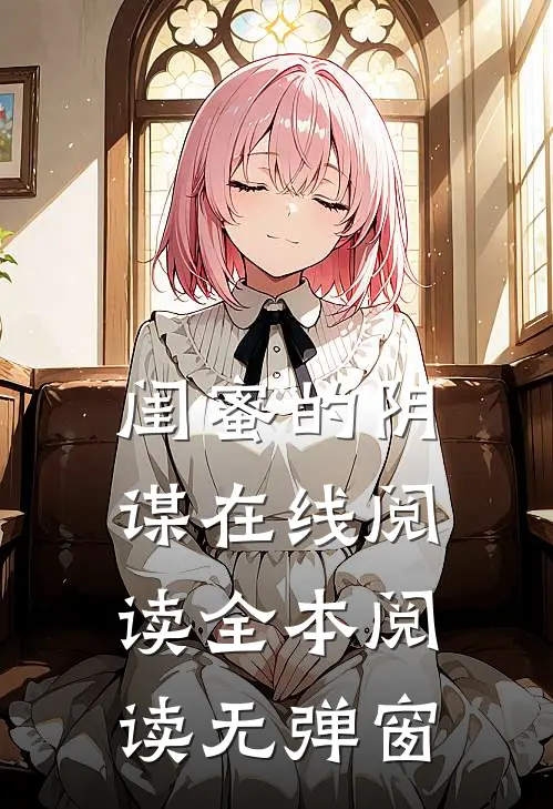 闺蜜的阴谋在线阅读全本阅读无弹窗