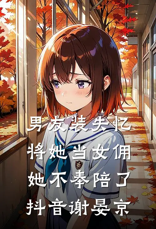 男友装失忆将她当女佣，她不奉陪了抖音谢晏京