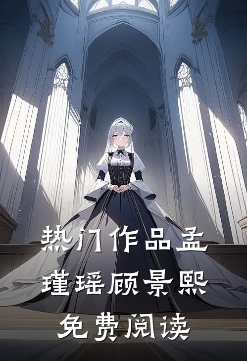 热门作品孟瑾瑶顾景熙免费阅读