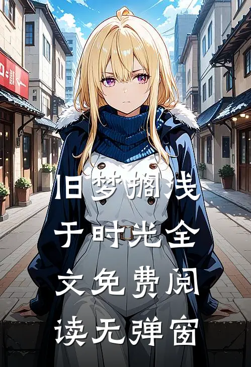 旧梦搁浅于时光全文免费阅读无弹窗