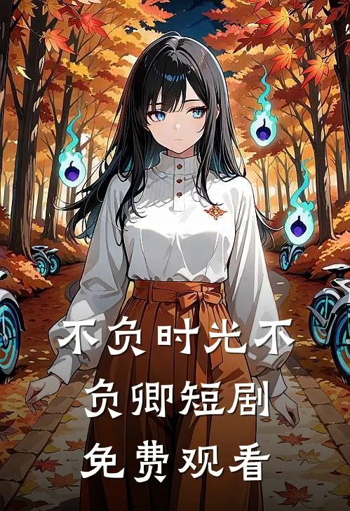 不负时光不负卿短剧免费观看