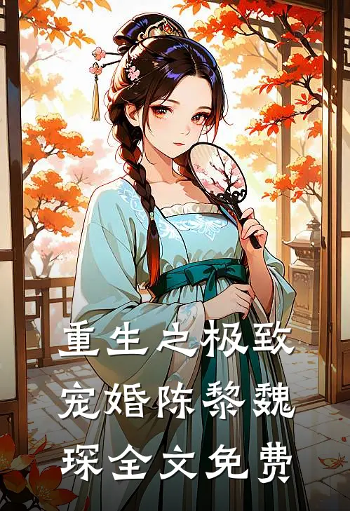 重生之极致宠婚陈黎魏琛全文免费