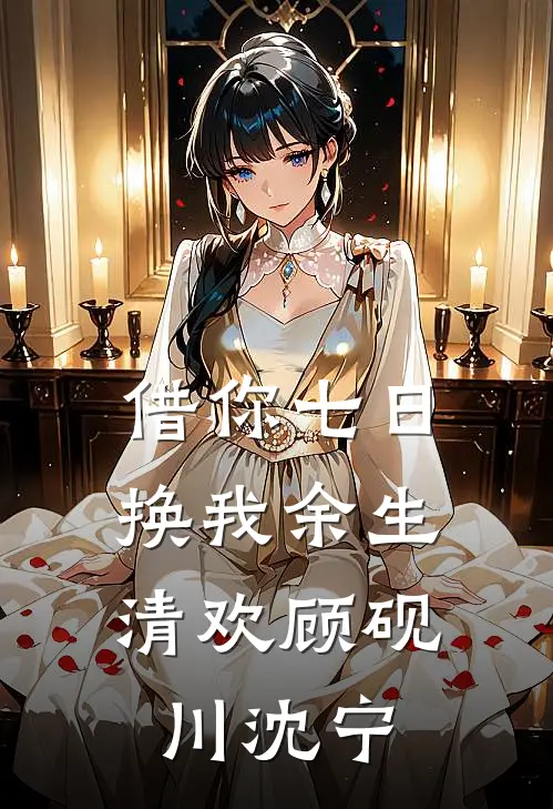 借你七日，换我余生清欢顾砚川沈宁