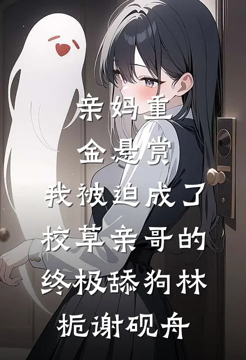 亲妈重金悬赏，我被迫成了校草亲哥的终极舔狗林栀谢砚舟