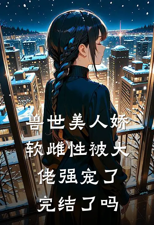 兽世美人娇软雌性被大佬强宠了完结了吗