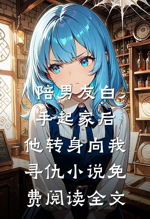 陪男友白手起家后，他转身向我寻仇小说免费阅读全文