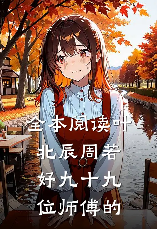 全本阅读叶北辰周若妤九十九位师傅的