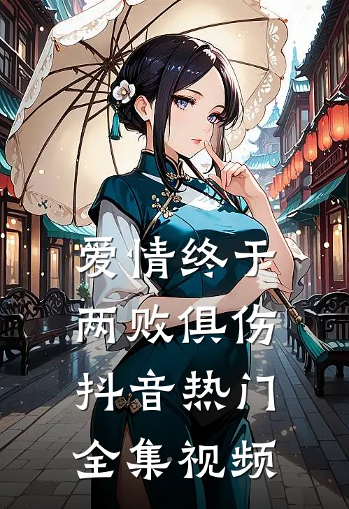 爱情终于两败俱伤抖音热门 全集视频