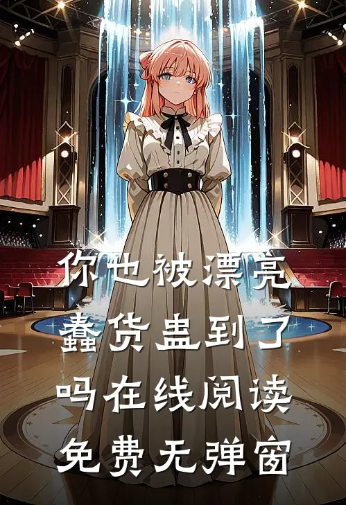 你也被漂亮蠢货蛊到了吗在线阅读免费无弹窗