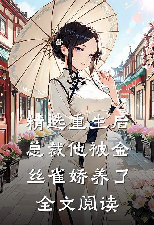 精选重生后总裁他被金丝雀娇养了全文阅读