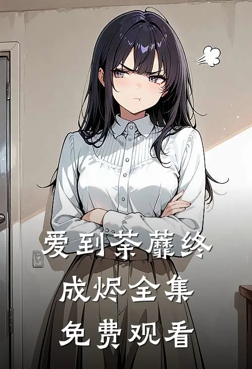 爱到荼蘼终成烬全集免费观看