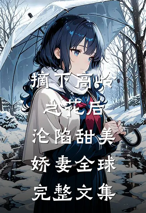 摘下高岭之花后，沦陷甜美娇妻全球完整文集