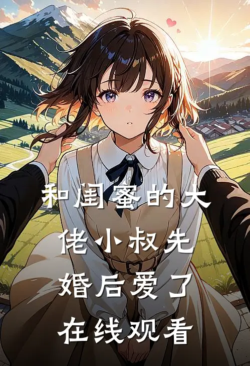 和闺蜜的大佬小叔先婚后爱了在线观看