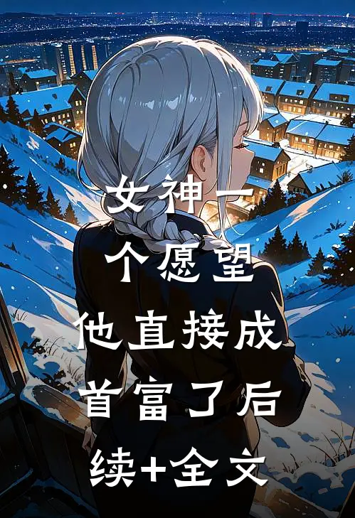女神一个愿望，他直接成首富了后续+全文