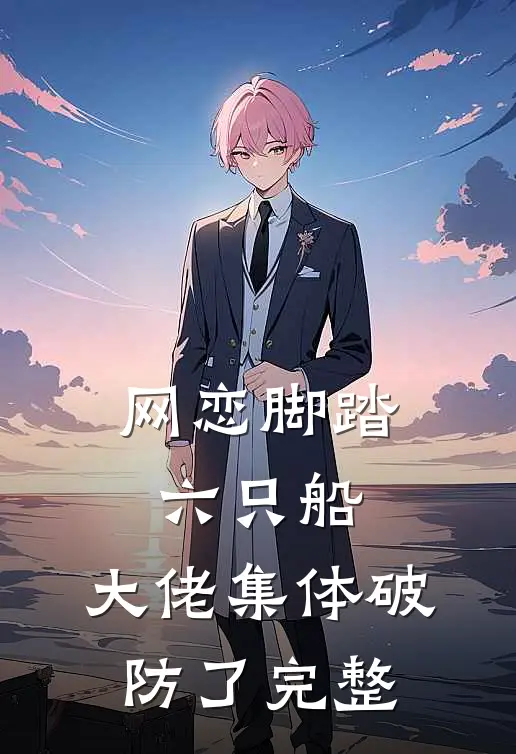 网恋脚踏六只船：大佬集体破防了完整