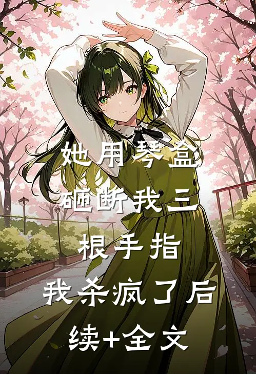 她用琴盒砸断我三根手指，我杀疯了后续+全文