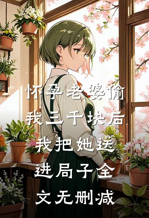 怀孕老婆偷我三千块后，我把她送进局子全文无删减