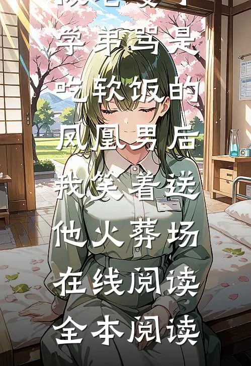 被老婆小学弟骂是吃软饭的凤凰男后，我笑着送他火葬场在线阅读全本阅读