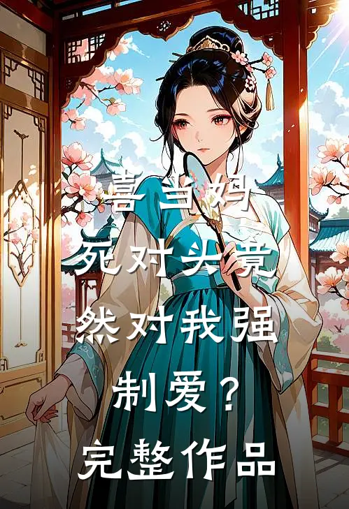 喜当妈，死对头竟然对我强制爱？完整作品